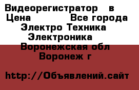 Видеорегистратор 3 в 1 › Цена ­ 9 990 - Все города Электро-Техника » Электроника   . Воронежская обл.,Воронеж г.